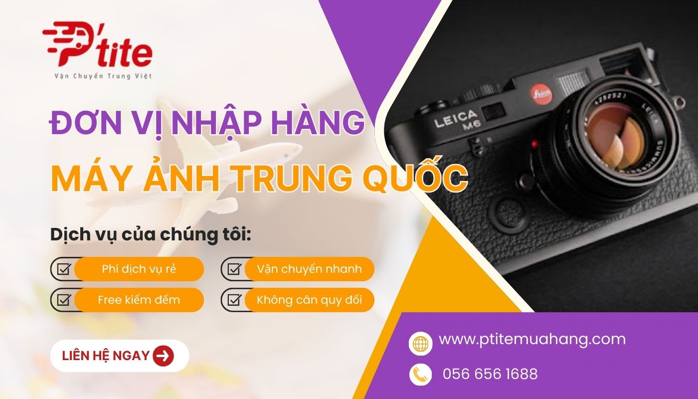 Ptite Logistics - Đơn vị nhập sỉ máy ảnh Trung Quốc uy tín