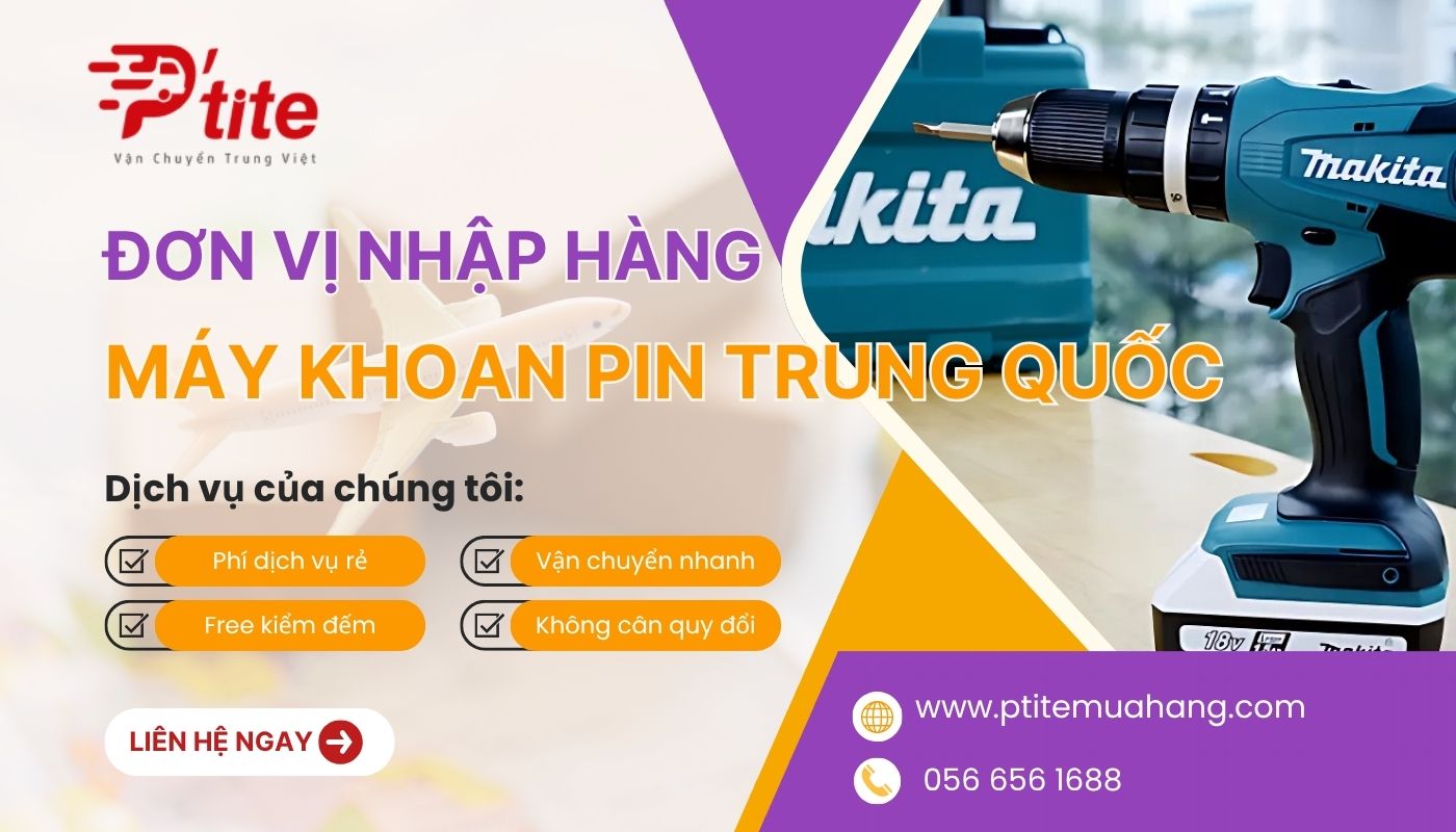 Ptite cung cấp dịch vụ nhập hộ nguồn hàng máy khoan pin nội địa Trung giá rẻ tận xưởng